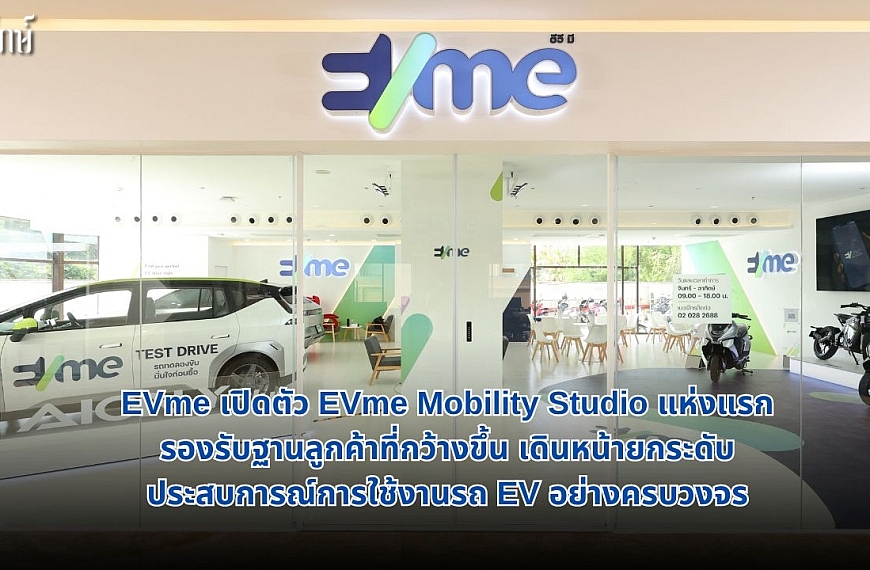 EVme เปิดตัว EVme Mobility Studio แห่งแรก รองรับฐานลูกค้าที่กว้างขึ้น เดินหน้ายกระดับประสบการณ์การใช้งานรถ EV อย่างครบวงจร