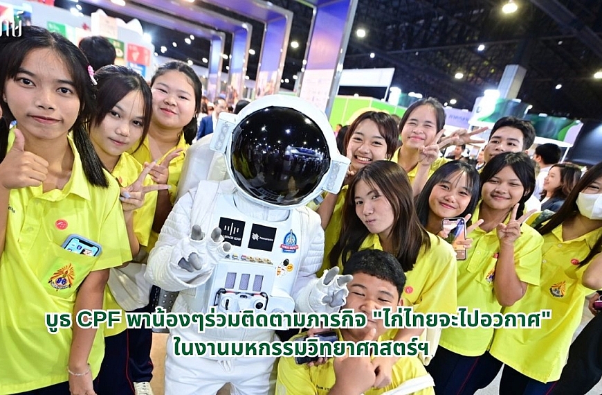 บูธ CPF พาน้องๆร่วมติดตามภารกิจ “ไก่ไทยจะไปอวกาศ” ในงานมหกรรมวิทยาศาสตร์ฯ