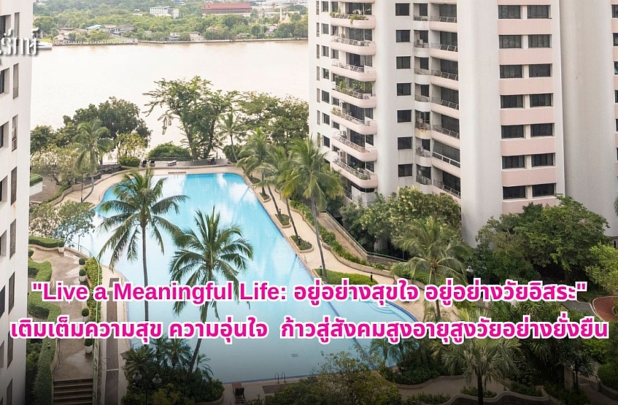 “Live a Meaningful Life: อยู่อย่างสุขใจ อยู่อย่างวัยอิสระ” เติมเต็มความสุข ความอุ่นใจ ก้าวสู่สังคมสูงอายุสูงวัยอย่างยั่งยืน