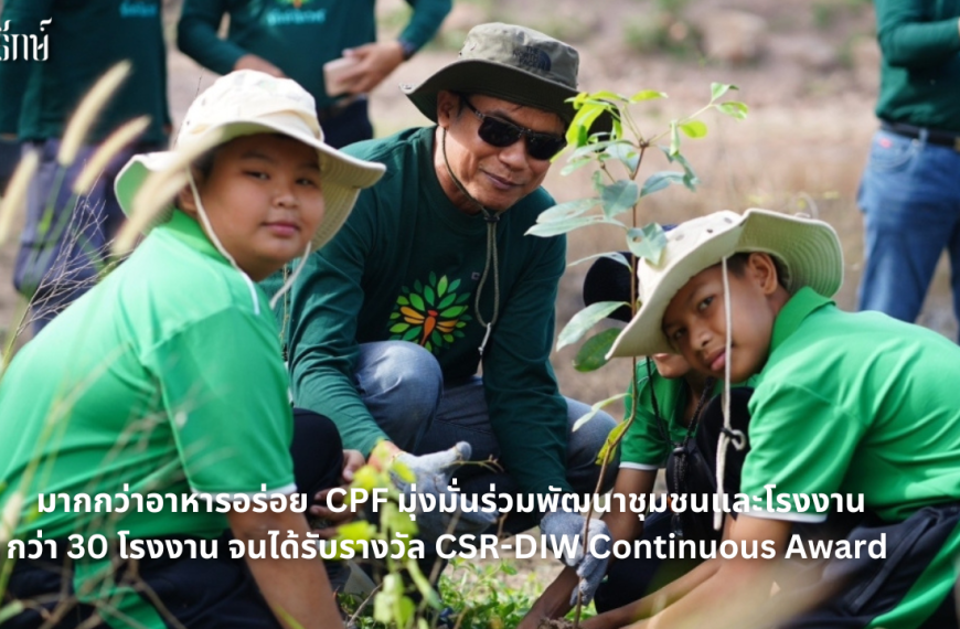 มากกว่าอาหารอร่อย CPF มุ่งมั่นร่วมพัฒนาชุมชนและโรงงานกว่า 30 โรงงาน จนได้รับรางวัล CSR-DIW Continuous Award