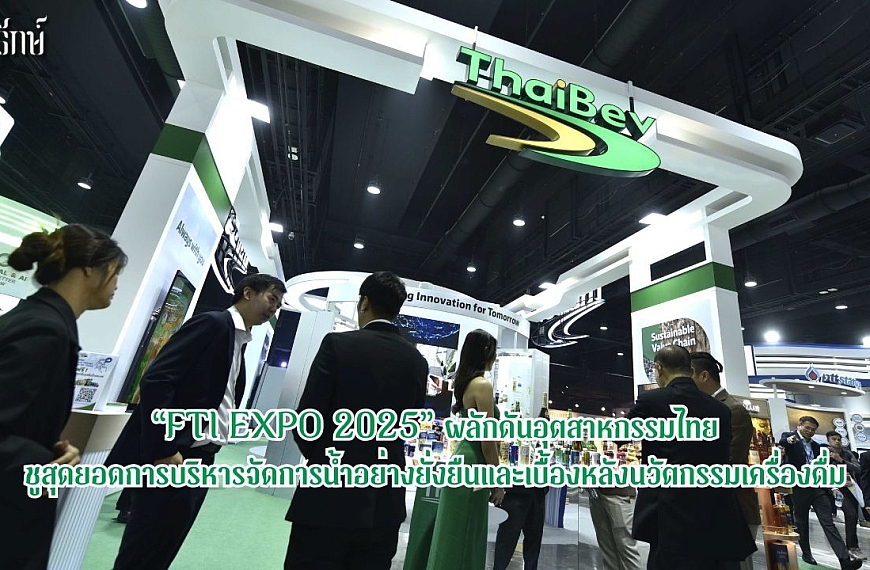 “FTI EXPO 2025” ผลักดันอุตสาหกรรมไทยชูสุดยอดการบริหารจัดการน้ำอย่างยั่งยืนและเบื้องหลังนวัตกรรมเครื่องดื่ม