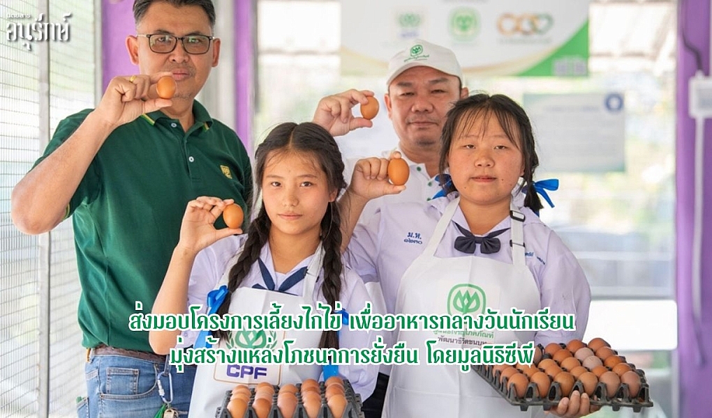 ส่งมอบโครงการเลี้ยงไก่ไข่ เพื่ออาหารกลางวันนักเรียน มุ่งสร้างแหล่งโภชนาการยั่งยืน โดยมูลนิธิซีพี
