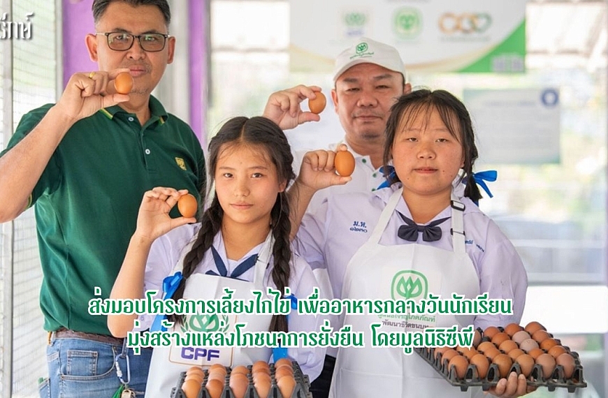 ส่งมอบโครงการเลี้ยงไก่ไข่ เพื่ออาหารกลางวันนักเรียน มุ่งสร้างแหล่งโภชนาการยั่งยืน โดยมูลนิธิซีพี