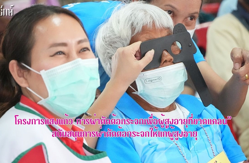 โครงการแสงแก้ว การผ่าตัดต้อกระจกเพื่อผู้สูงอายุที่ขาดแคลน” สนับสนุนการผ่าตัดต้อกระจกให้แก่ผู้สูงอายุ