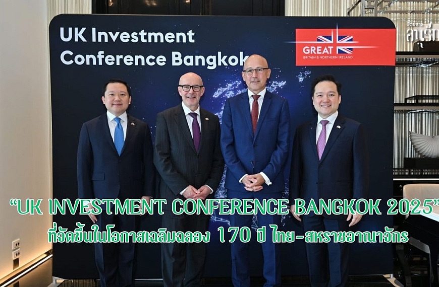 “UK Investment Conference Bangkok 2025 ฉลอง 170 ปี ไทย-สหราชอาณาจักร