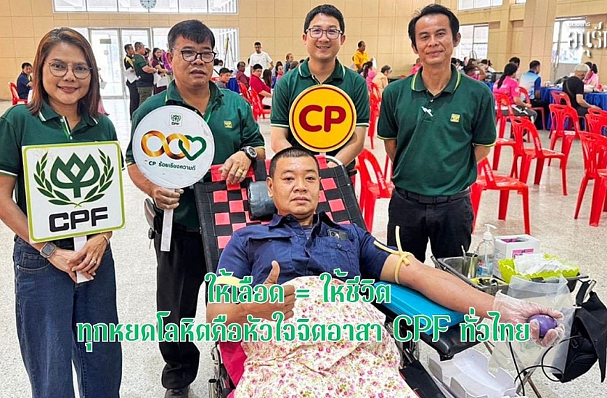 ให้เลือด = ให้ชีวิต ทุกหยดโลหิต…คือหัวใจจิตอาสา CPF ทั่วไทย