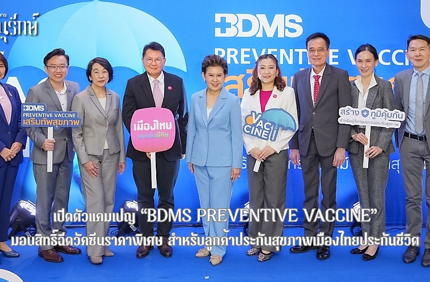 เปิดตัวแคมเปญ “BDMS PREVENTIVE VACCINE” มอบสิทธิ์ฉีดวัคซีนราคาพิเศษ สำหรับลูกค้าประกันสุขภาพเมืองไทยประกันชีวิต
