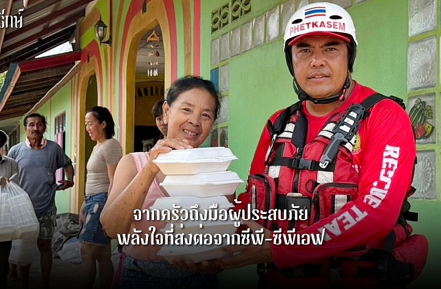 จากครัวถึงมือผู้ประสบภัย…พลังใจที่ส่งต่อจากซีพี–ซีพีเอฟ