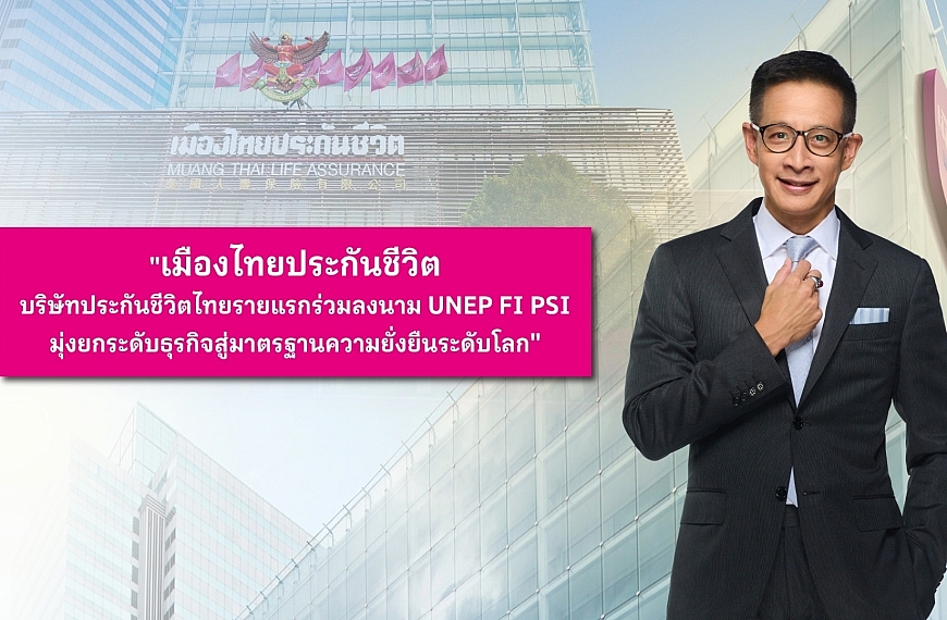 เมืองไทยประกันชีวิต บริษัทประกันชีวิตไทยรายแรกร่วมลงนาม UNEP FI PSI มุ่งยกระดับธุรกิจสู่มาตรฐานความยั่งยืนระดับโลก